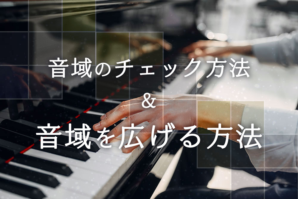 音域のチェック方法、音域を広げて歌える歌を増やすための練習方法