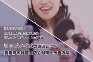 リップノイズの原因とは？発声時のノイズ（雑音）を防ぐための対策と改善方法